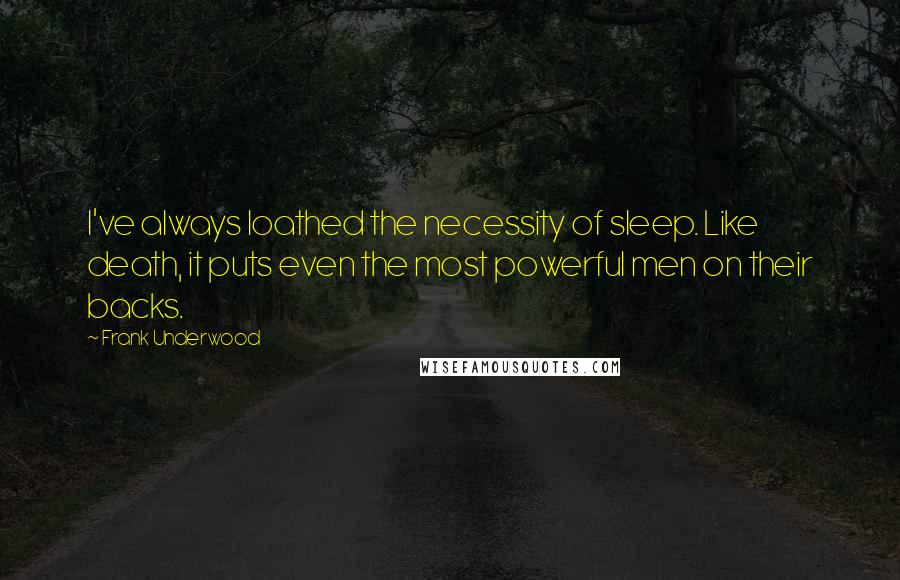 Frank Underwood Quotes: I've always loathed the necessity of sleep. Like death, it puts even the most powerful men on their backs.