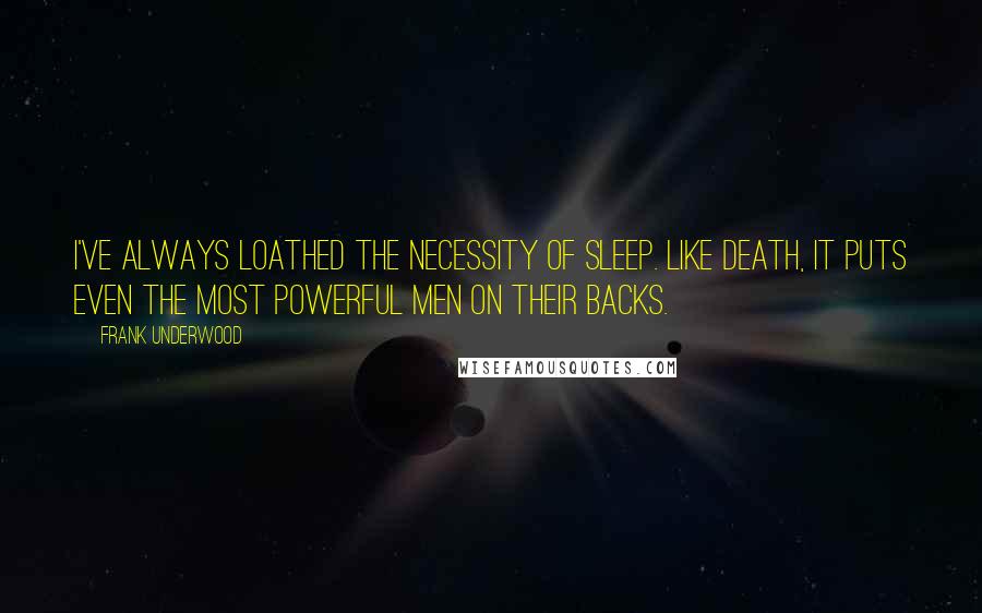 Frank Underwood Quotes: I've always loathed the necessity of sleep. Like death, it puts even the most powerful men on their backs.