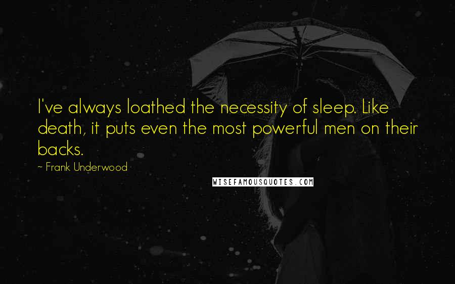 Frank Underwood Quotes: I've always loathed the necessity of sleep. Like death, it puts even the most powerful men on their backs.