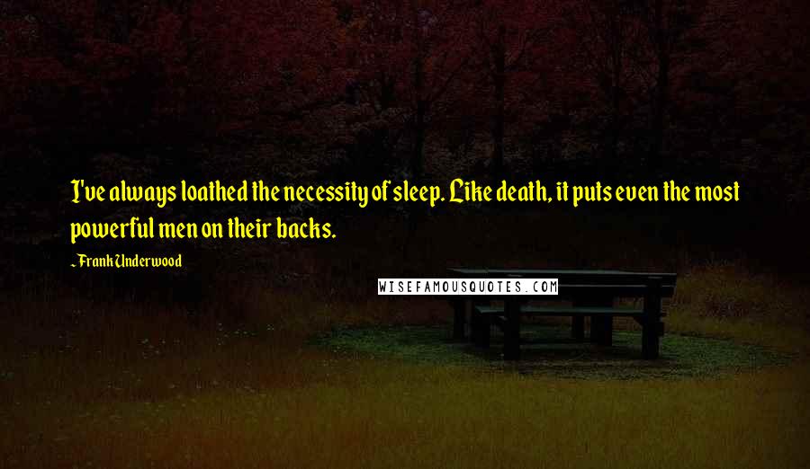 Frank Underwood Quotes: I've always loathed the necessity of sleep. Like death, it puts even the most powerful men on their backs.