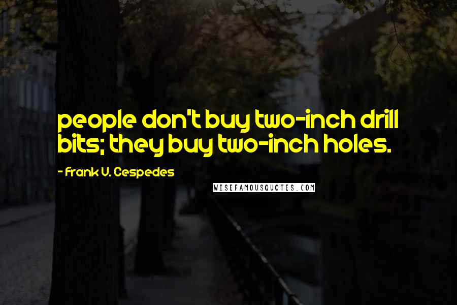 Frank V. Cespedes Quotes: people don't buy two-inch drill bits; they buy two-inch holes.