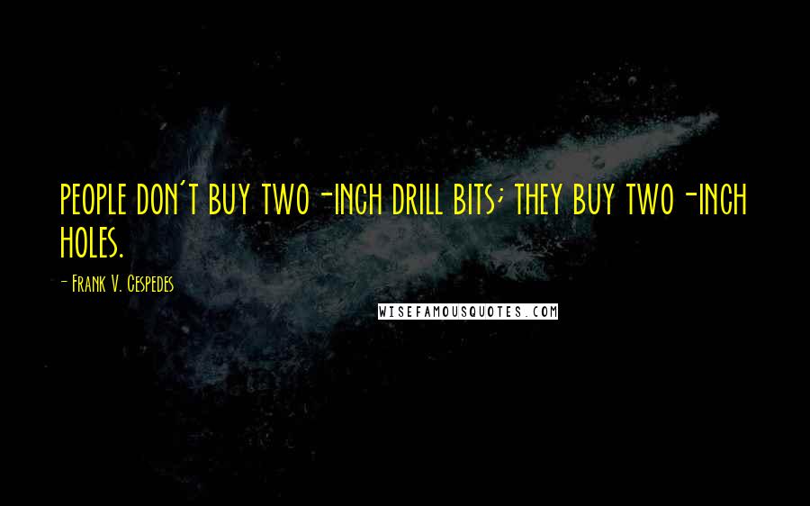 Frank V. Cespedes Quotes: people don't buy two-inch drill bits; they buy two-inch holes.