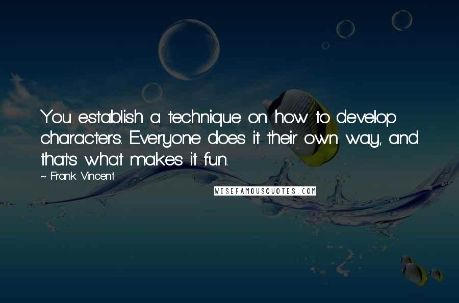 Frank Vincent Quotes: You establish a technique on how to develop characters. Everyone does it their own way, and that's what makes it fun.