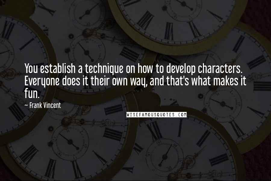 Frank Vincent Quotes: You establish a technique on how to develop characters. Everyone does it their own way, and that's what makes it fun.