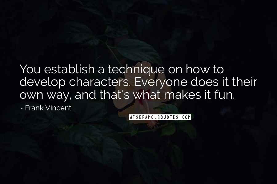 Frank Vincent Quotes: You establish a technique on how to develop characters. Everyone does it their own way, and that's what makes it fun.