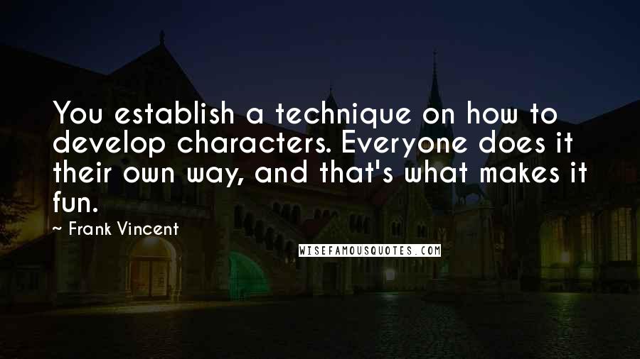 Frank Vincent Quotes: You establish a technique on how to develop characters. Everyone does it their own way, and that's what makes it fun.