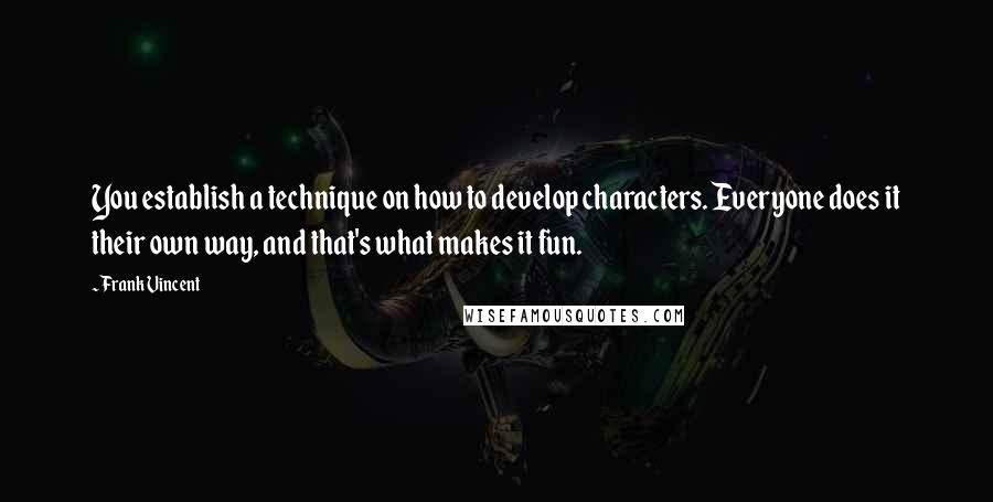 Frank Vincent Quotes: You establish a technique on how to develop characters. Everyone does it their own way, and that's what makes it fun.
