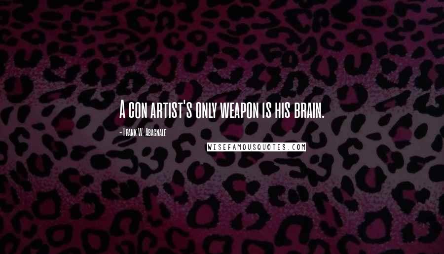 Frank W. Abagnale Quotes: A con artist's only weapon is his brain.