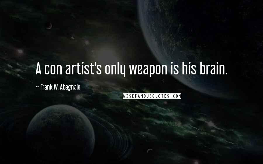 Frank W. Abagnale Quotes: A con artist's only weapon is his brain.