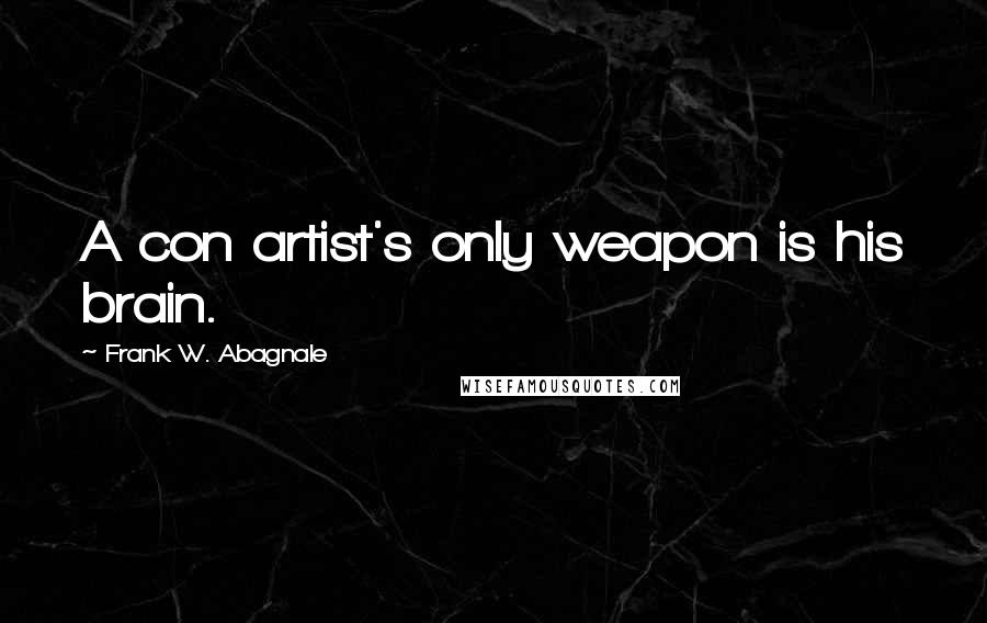 Frank W. Abagnale Quotes: A con artist's only weapon is his brain.