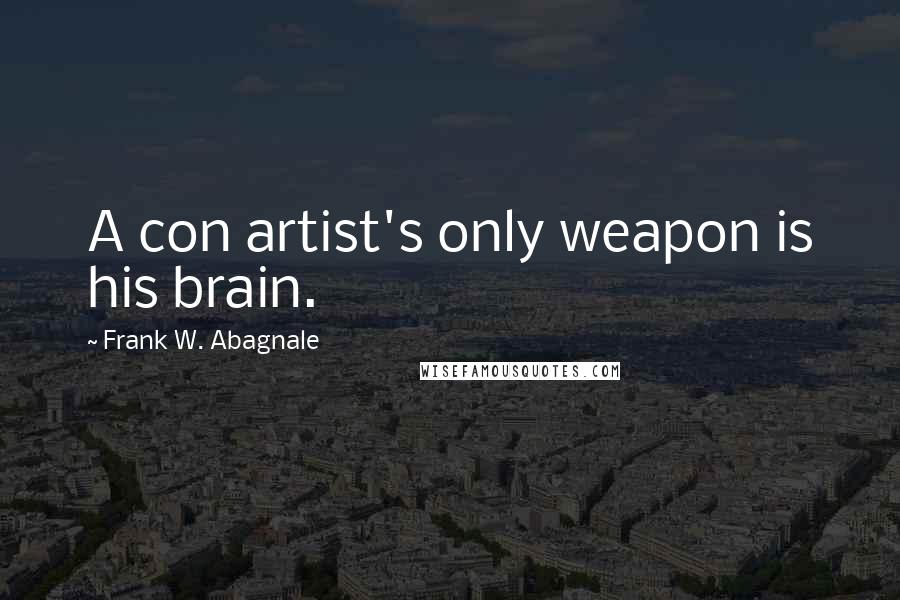 Frank W. Abagnale Quotes: A con artist's only weapon is his brain.