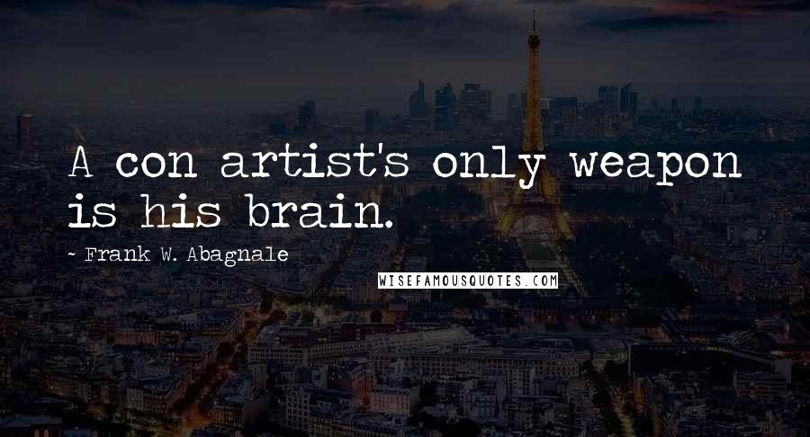 Frank W. Abagnale Quotes: A con artist's only weapon is his brain.