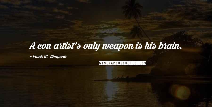 Frank W. Abagnale Quotes: A con artist's only weapon is his brain.