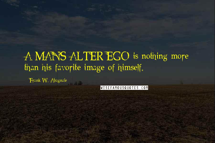 Frank W. Abagnale Quotes: A MAN'S ALTER EGO is nothing more than his favorite image of himself.
