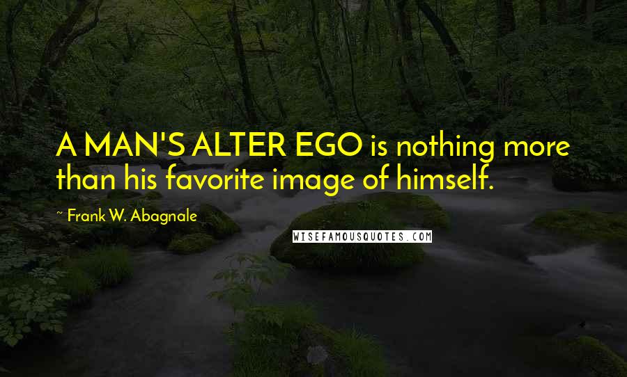 Frank W. Abagnale Quotes: A MAN'S ALTER EGO is nothing more than his favorite image of himself.