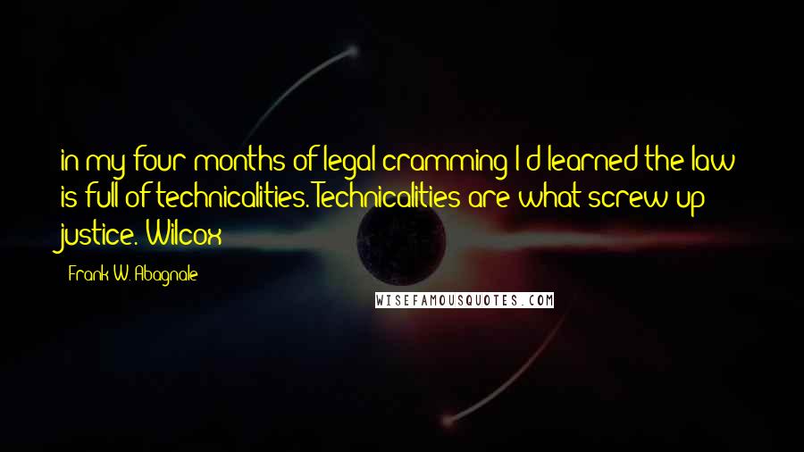 Frank W. Abagnale Quotes: in my four months of legal cramming I'd learned the law is full of technicalities. Technicalities are what screw up justice. Wilcox