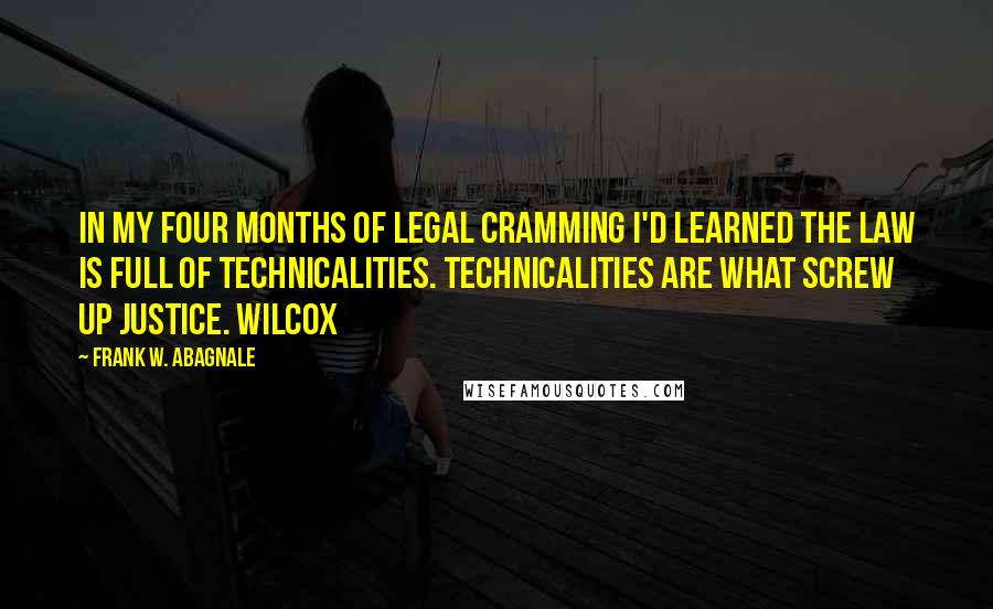 Frank W. Abagnale Quotes: in my four months of legal cramming I'd learned the law is full of technicalities. Technicalities are what screw up justice. Wilcox