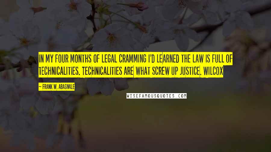 Frank W. Abagnale Quotes: in my four months of legal cramming I'd learned the law is full of technicalities. Technicalities are what screw up justice. Wilcox