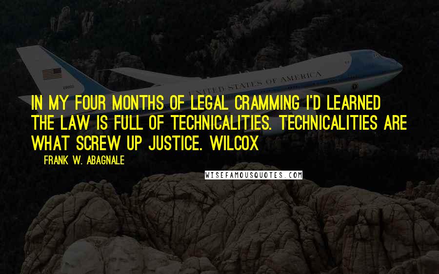 Frank W. Abagnale Quotes: in my four months of legal cramming I'd learned the law is full of technicalities. Technicalities are what screw up justice. Wilcox