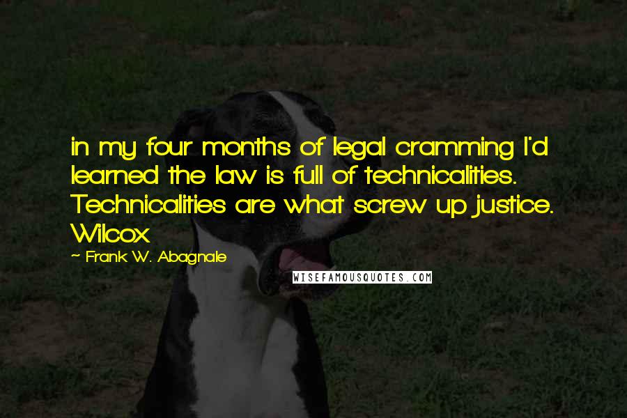 Frank W. Abagnale Quotes: in my four months of legal cramming I'd learned the law is full of technicalities. Technicalities are what screw up justice. Wilcox