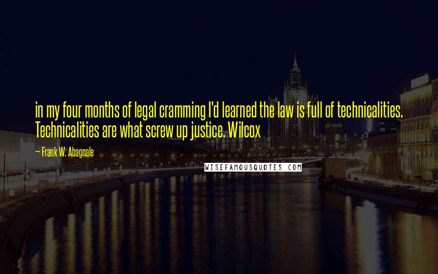 Frank W. Abagnale Quotes: in my four months of legal cramming I'd learned the law is full of technicalities. Technicalities are what screw up justice. Wilcox