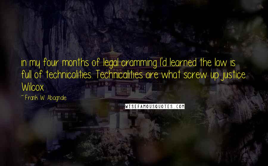 Frank W. Abagnale Quotes: in my four months of legal cramming I'd learned the law is full of technicalities. Technicalities are what screw up justice. Wilcox