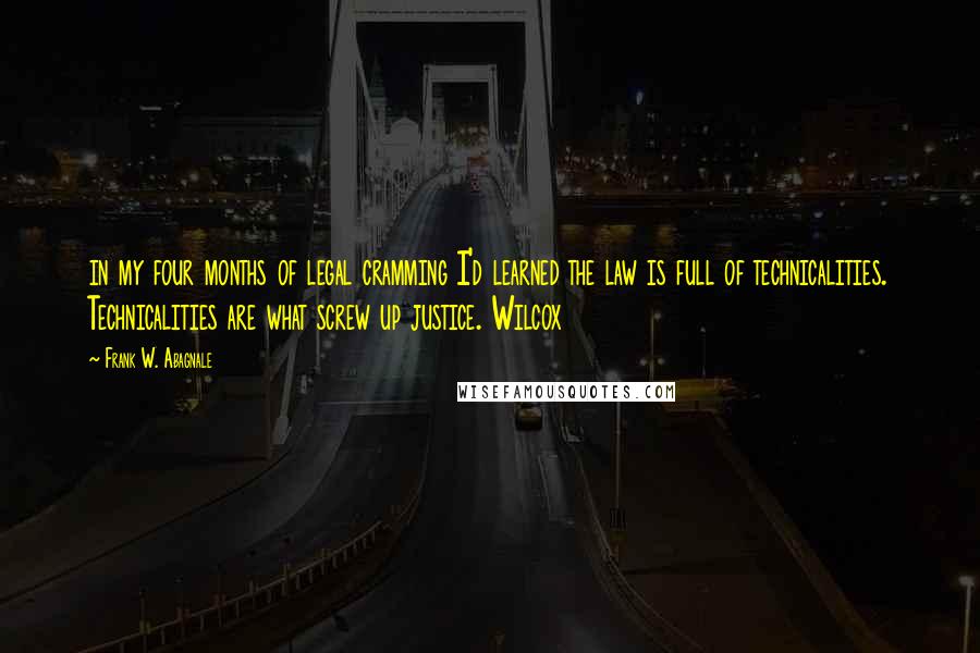 Frank W. Abagnale Quotes: in my four months of legal cramming I'd learned the law is full of technicalities. Technicalities are what screw up justice. Wilcox