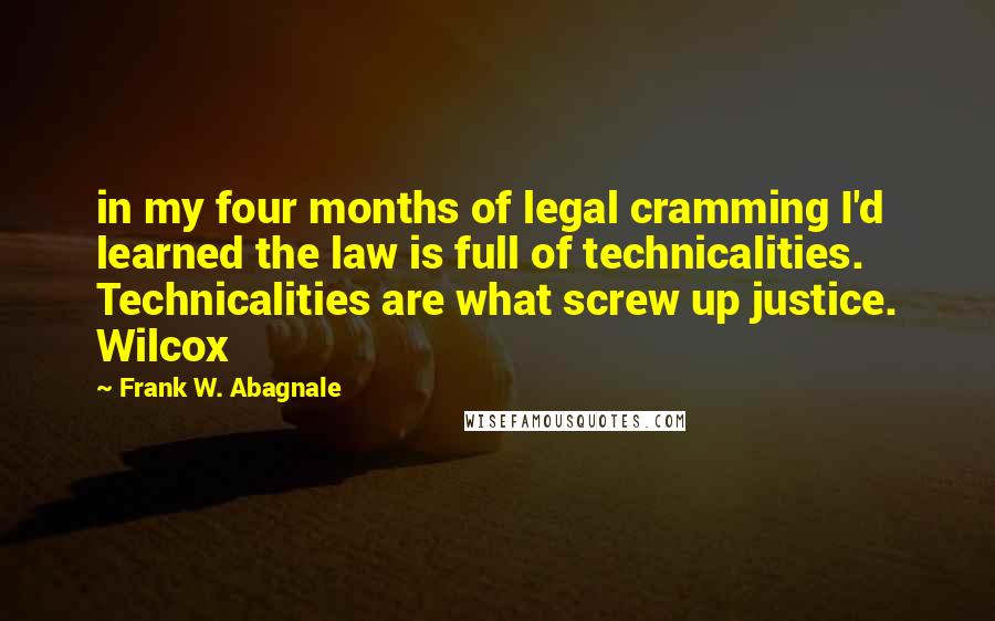 Frank W. Abagnale Quotes: in my four months of legal cramming I'd learned the law is full of technicalities. Technicalities are what screw up justice. Wilcox