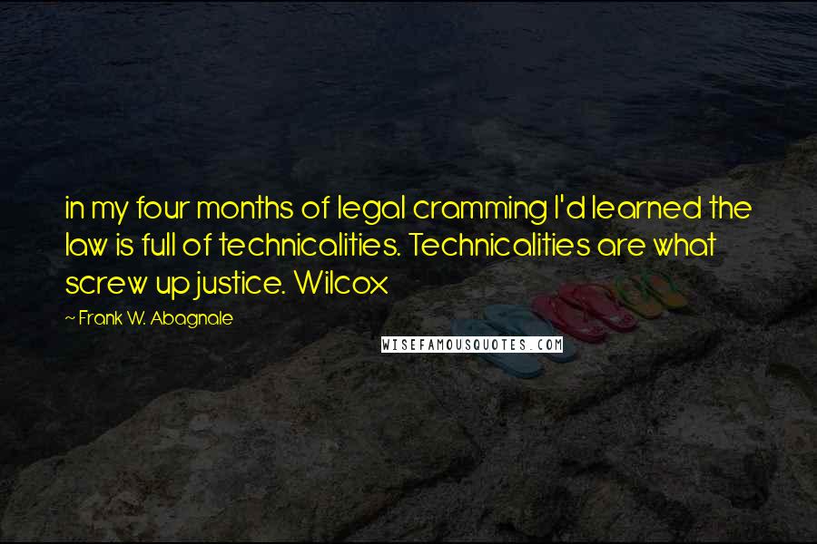 Frank W. Abagnale Quotes: in my four months of legal cramming I'd learned the law is full of technicalities. Technicalities are what screw up justice. Wilcox