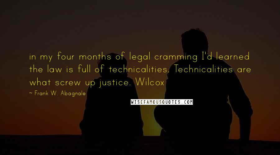 Frank W. Abagnale Quotes: in my four months of legal cramming I'd learned the law is full of technicalities. Technicalities are what screw up justice. Wilcox