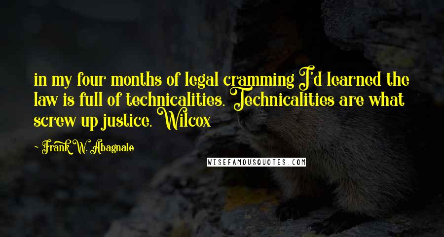 Frank W. Abagnale Quotes: in my four months of legal cramming I'd learned the law is full of technicalities. Technicalities are what screw up justice. Wilcox