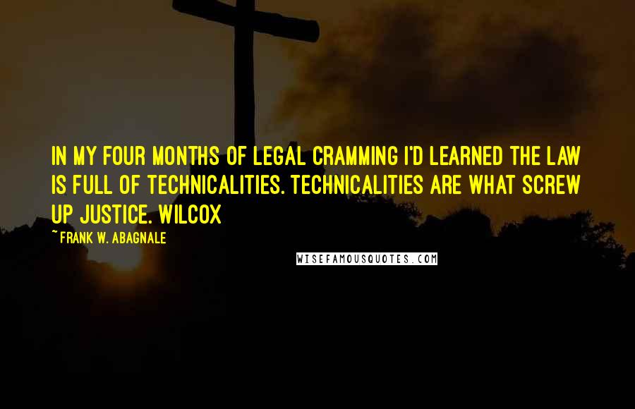 Frank W. Abagnale Quotes: in my four months of legal cramming I'd learned the law is full of technicalities. Technicalities are what screw up justice. Wilcox