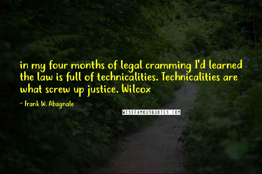 Frank W. Abagnale Quotes: in my four months of legal cramming I'd learned the law is full of technicalities. Technicalities are what screw up justice. Wilcox