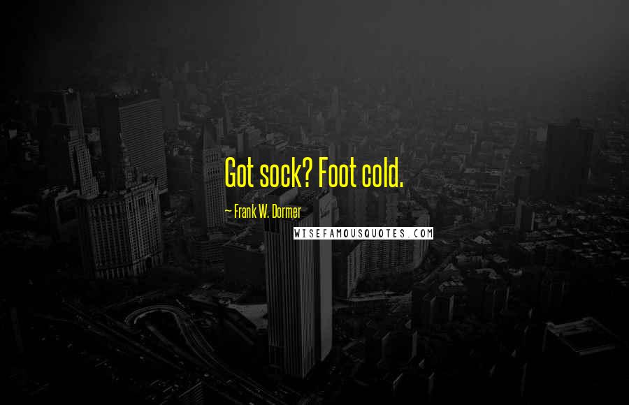 Frank W. Dormer Quotes: Got sock? Foot cold.