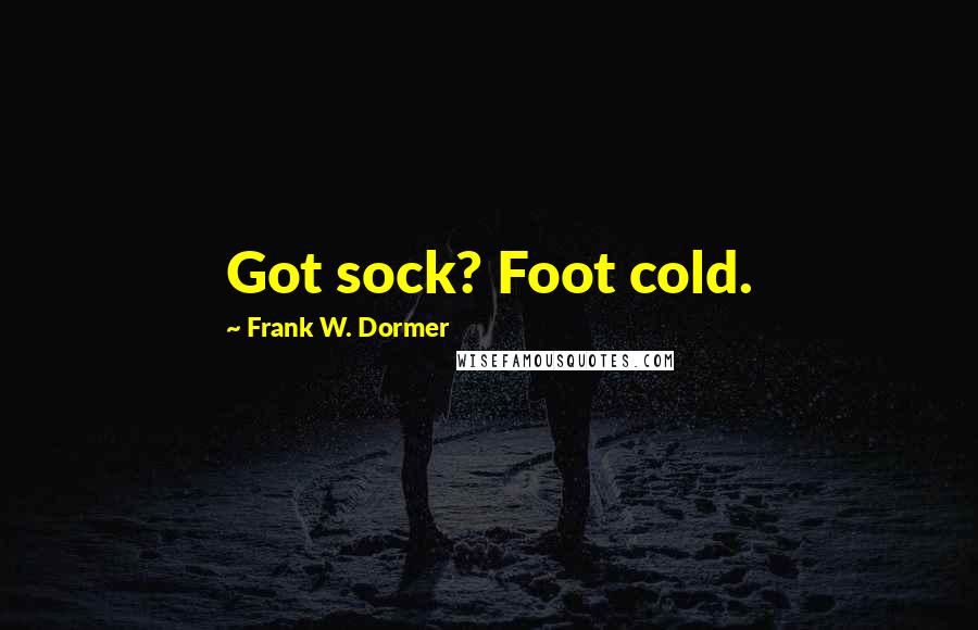 Frank W. Dormer Quotes: Got sock? Foot cold.