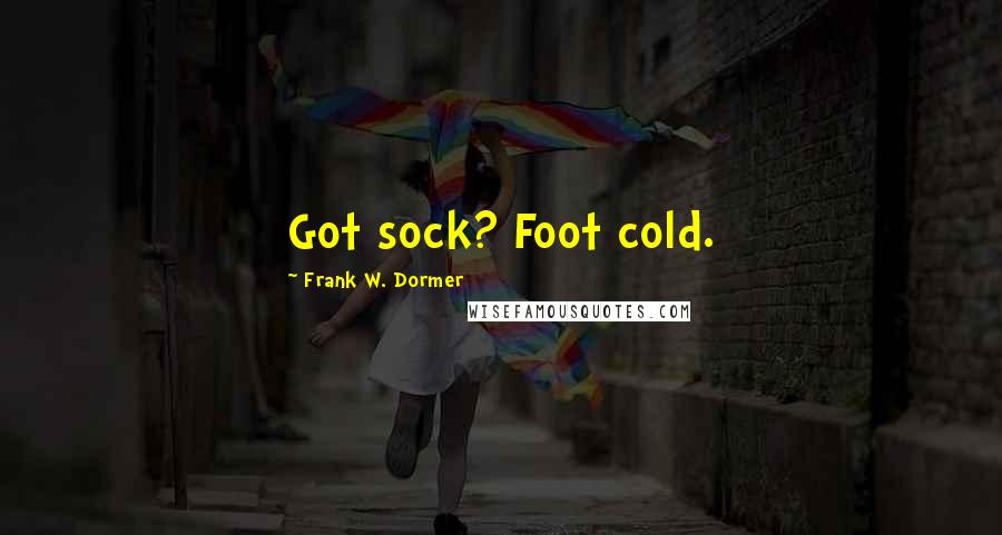 Frank W. Dormer Quotes: Got sock? Foot cold.