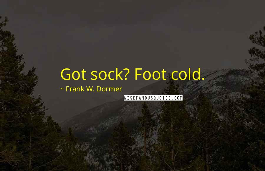 Frank W. Dormer Quotes: Got sock? Foot cold.