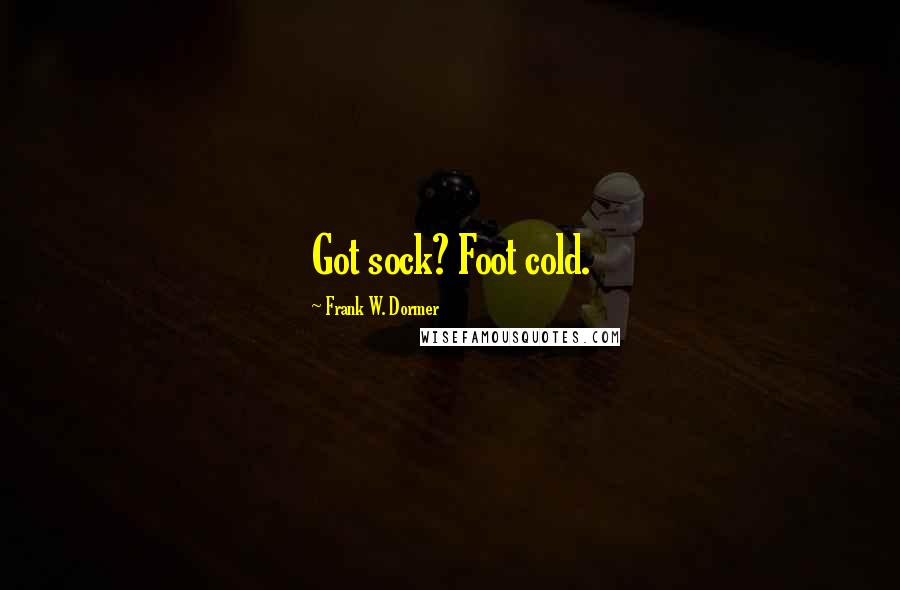 Frank W. Dormer Quotes: Got sock? Foot cold.