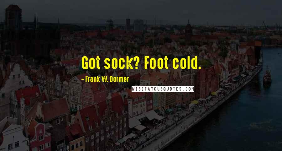 Frank W. Dormer Quotes: Got sock? Foot cold.