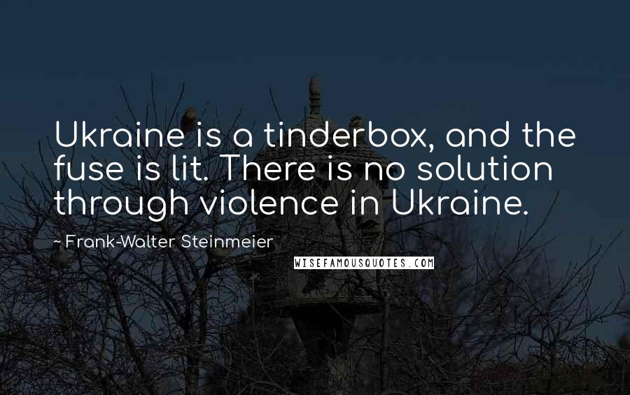 Frank-Walter Steinmeier Quotes: Ukraine is a tinderbox, and the fuse is lit. There is no solution through violence in Ukraine.