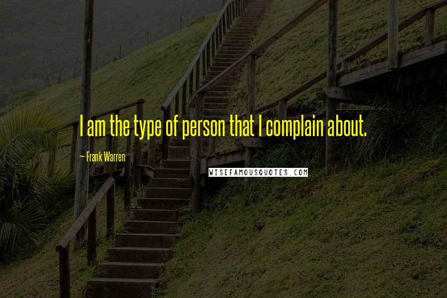 Frank Warren Quotes: I am the type of person that I complain about.