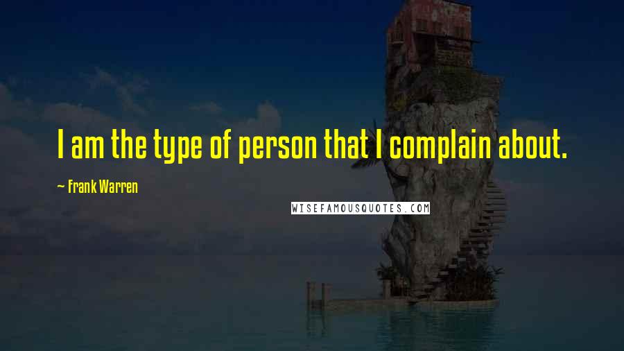 Frank Warren Quotes: I am the type of person that I complain about.