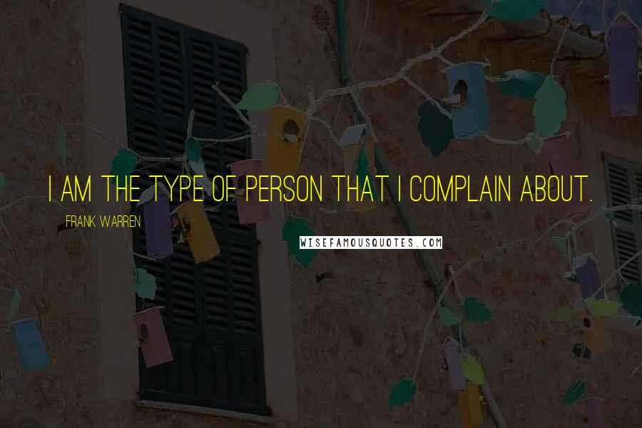 Frank Warren Quotes: I am the type of person that I complain about.