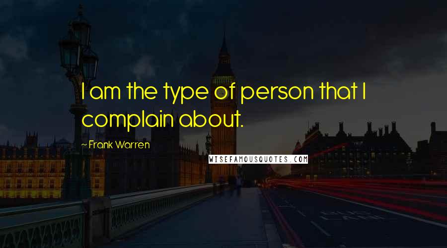 Frank Warren Quotes: I am the type of person that I complain about.