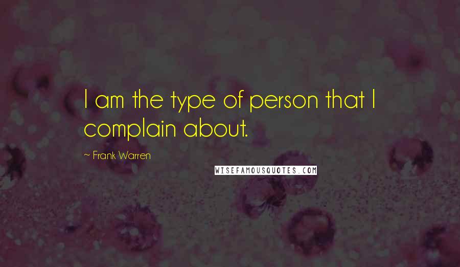 Frank Warren Quotes: I am the type of person that I complain about.