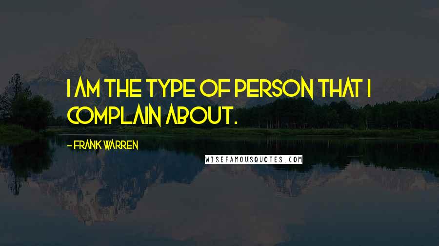 Frank Warren Quotes: I am the type of person that I complain about.