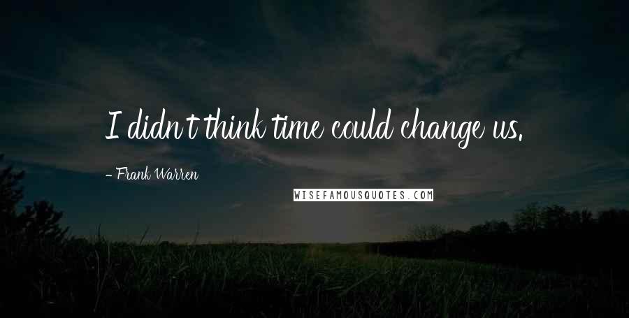 Frank Warren Quotes: I didn't think time could change us.