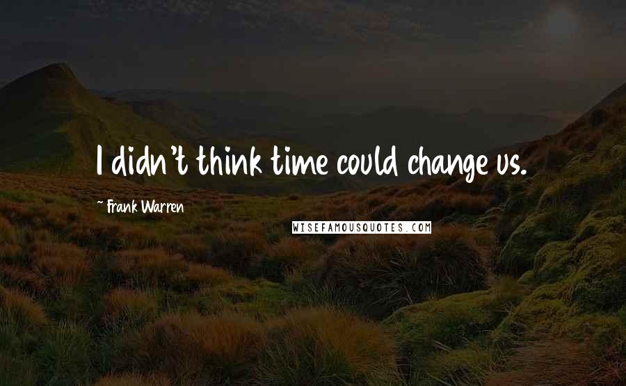 Frank Warren Quotes: I didn't think time could change us.