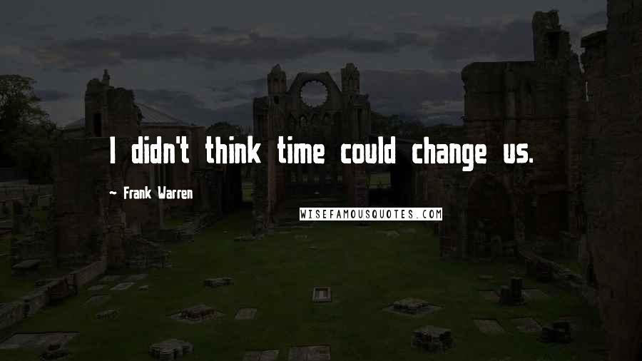 Frank Warren Quotes: I didn't think time could change us.