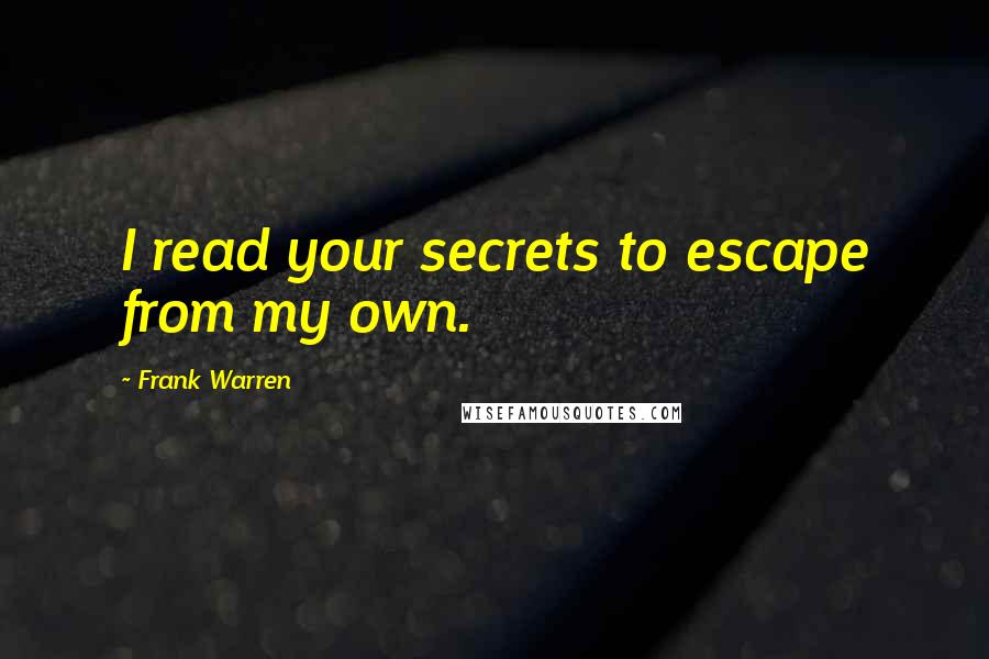 Frank Warren Quotes: I read your secrets to escape from my own.